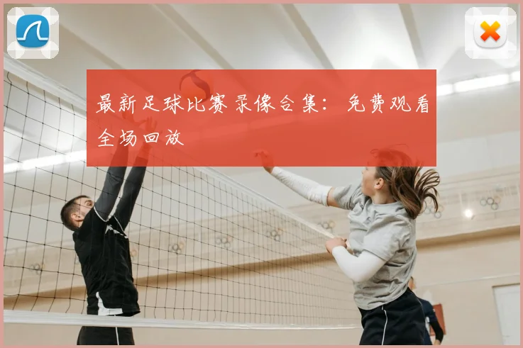 最新足球比赛录像合集:免费观看全场回放