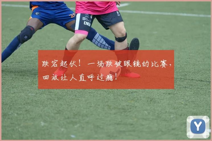 跌宕起伏!一场跌破眼镜的比赛,回放让人直呼过瘾!