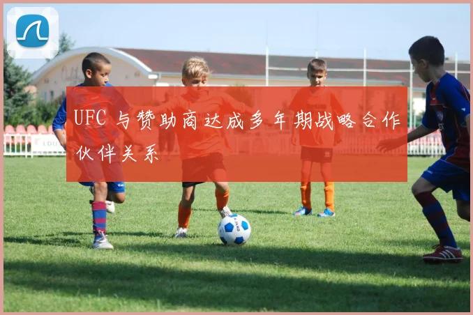 UFC 与赞助商达成多年期战略合作伙伴关系