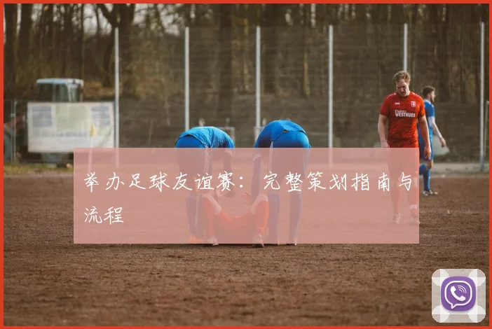 举办足球友谊赛:完整策划指南与流程