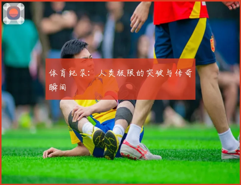 体育纪录:人类极限的突破与传奇瞬间