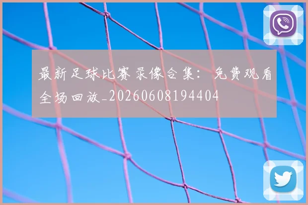 最新足球比赛录像合集:免费观看全场回放_20260608194404