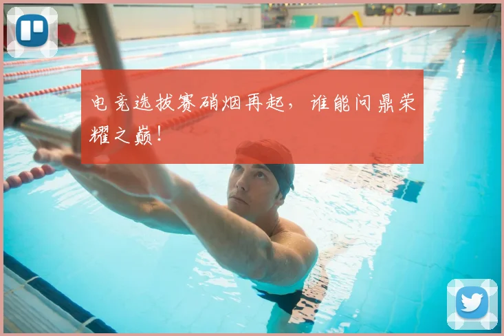电竞选拔赛硝烟再起,谁能问鼎荣耀之巅!