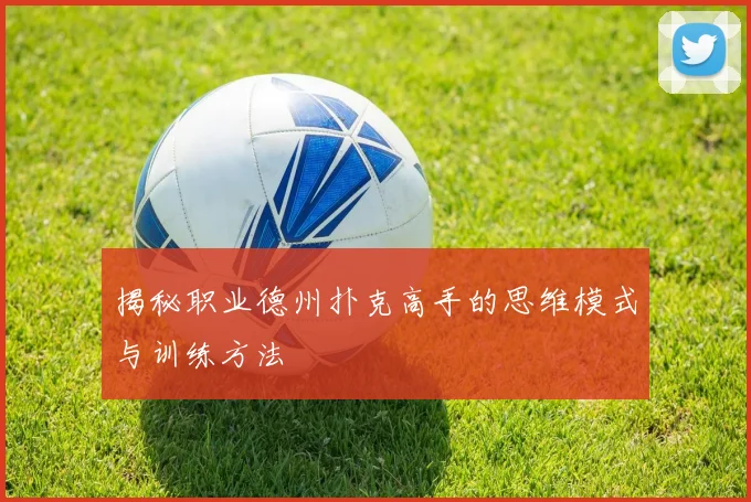 揭秘职业德州扑克高手的思维模式与训练方法