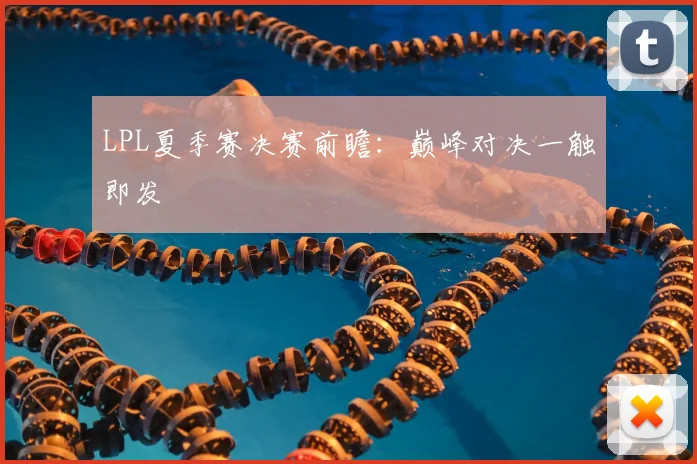 LPL夏季赛决赛前瞻:巅峰对决一触即发