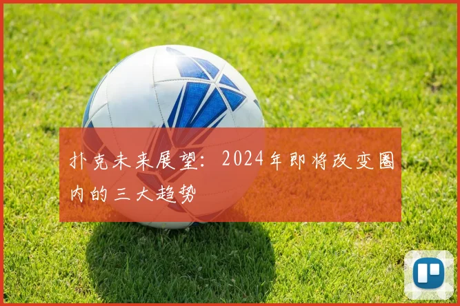 扑克未来展望:2024年即将改变圈内的三大趋势