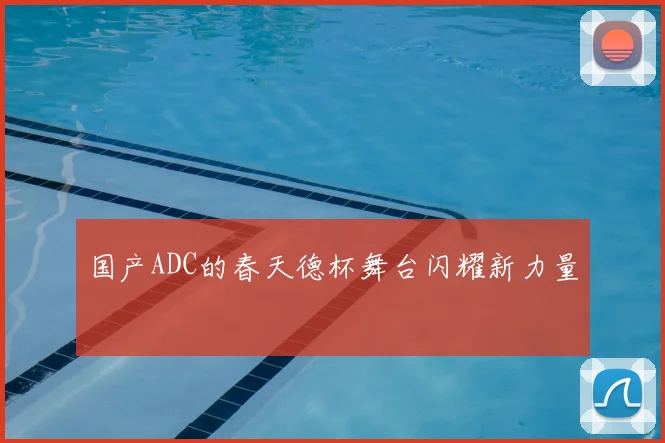 国产ADC的春天德杯舞台闪耀新力量