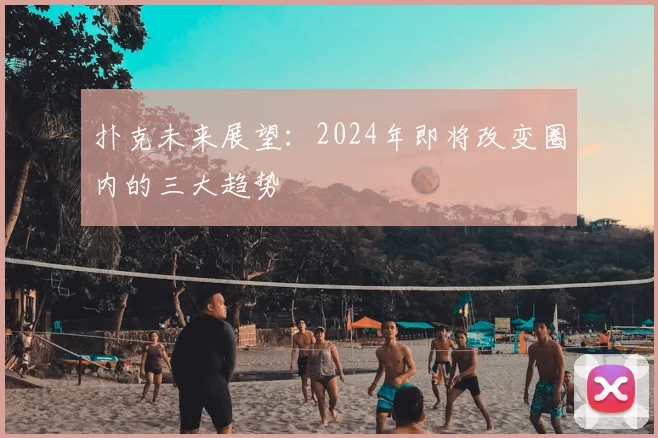扑克未来展望:2024年即将改变圈内的三大趋势