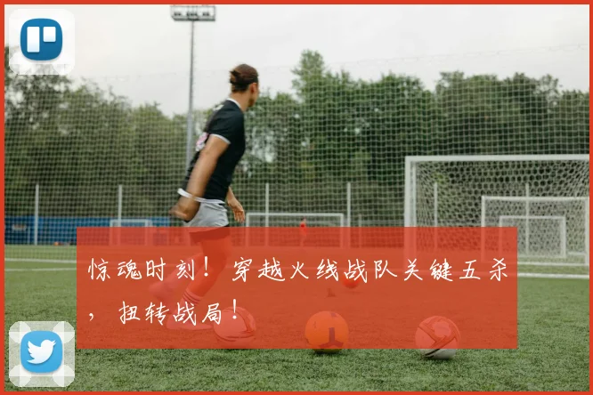 惊魂时刻!穿越火线战队关键五杀,扭转战局!