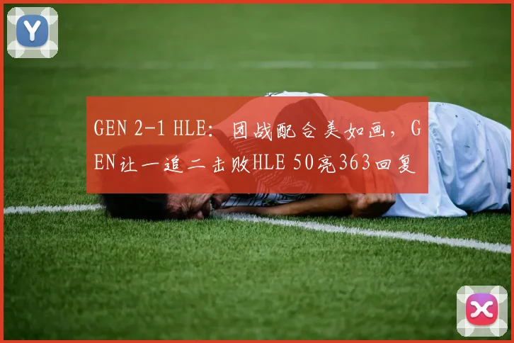 GEN 2-1 HLE:团战配合美如画,GEN让一追二击败HLE 50亮363回复