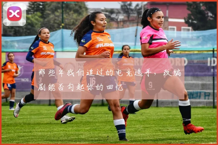 那些年我们追过的电竞选手,改编剧能否勾起你的回忆