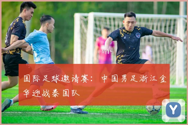 国际足球邀请赛:中国男足浙江金华迎战泰国队