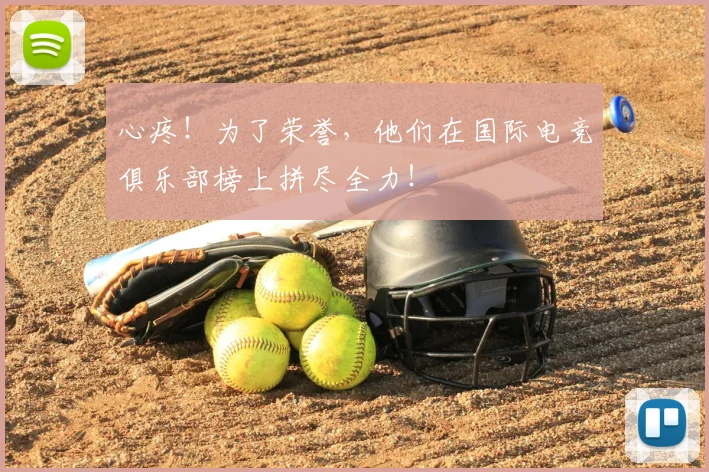 心疼!为了荣誉,他们在国际电竞俱乐部榜上拼尽全力!