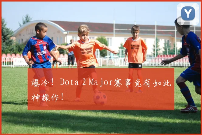 爆冷!Dota 2 Major赛事竟有如此神操作!