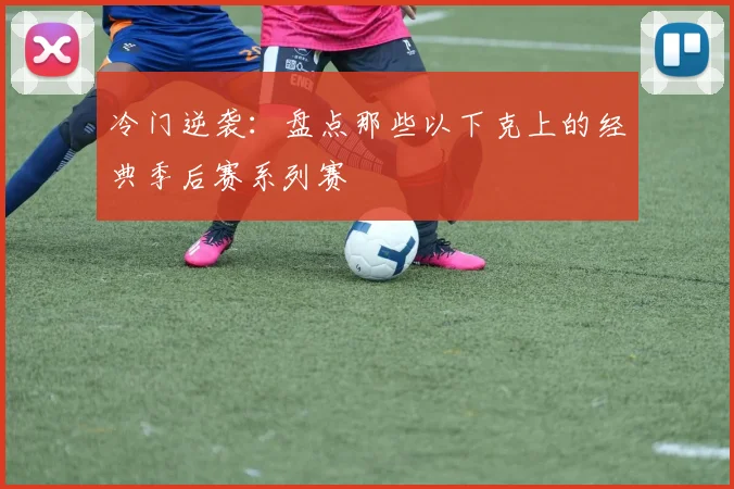冷门逆袭:盘点那些以下克上的经典季后赛系列赛