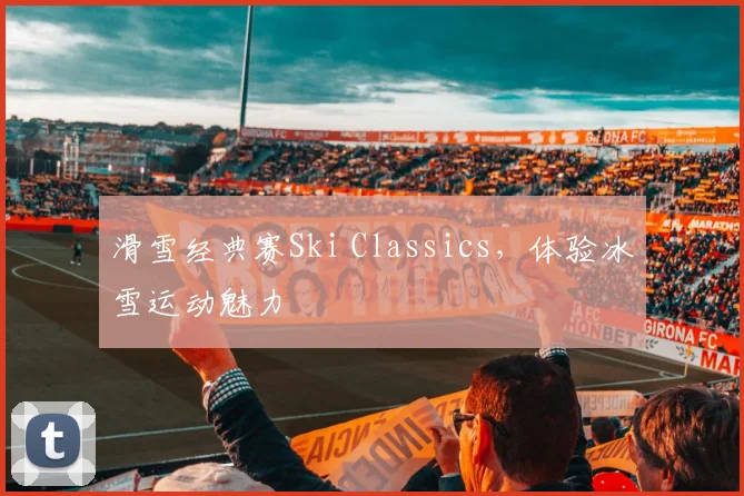 滑雪经典赛Ski Classics,体验冰雪运动魅力