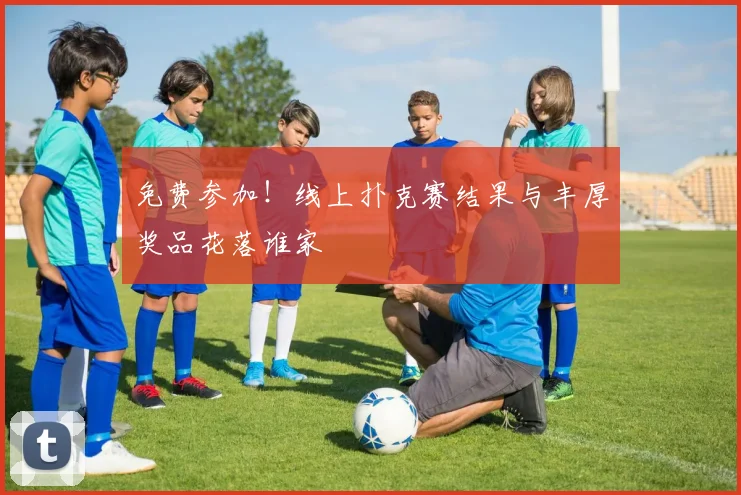 免费参加!线上扑克赛结果与丰厚奖品花落谁家