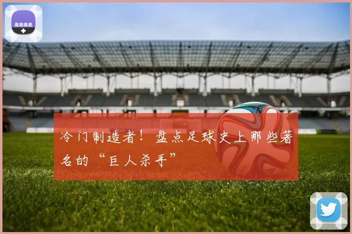 冷门制造者!盘点足球史上那些著名的“巨人杀手”