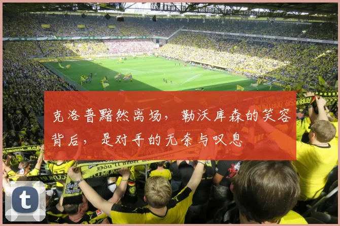 克洛普黯然离场,勒沃库森的笑容背后,是对手的无奈与叹息