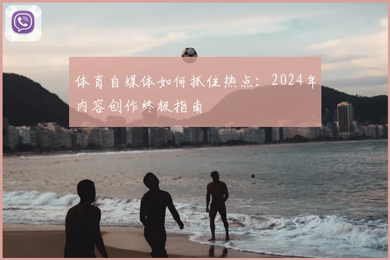 体育自媒体如何抓住热点:2024年内容创作终极指南