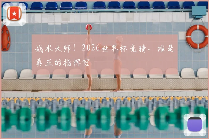 战术大师!2026世界杯竞猜,谁是真正的指挥官